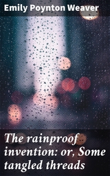 The rainproof invention: or, Some tangled threads - Emily Poynton Weaver