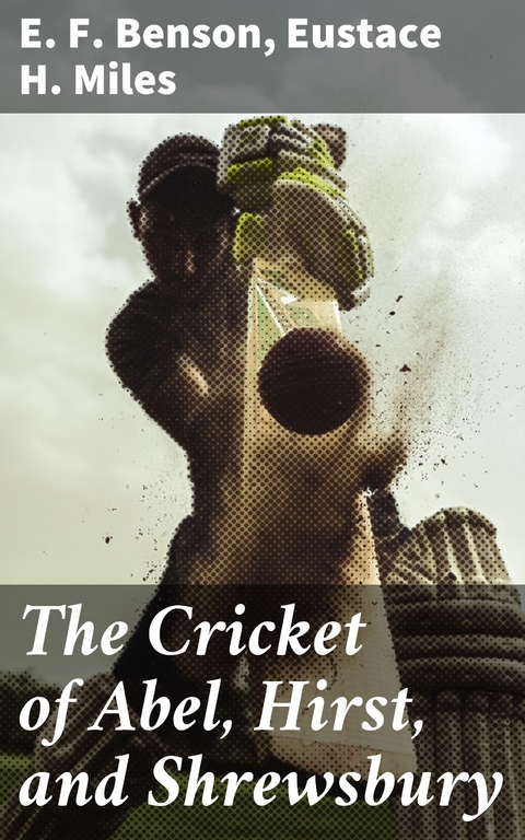 The Cricket of Abel, Hirst, and Shrewsbury - E. F. Benson, Eustace H. Miles