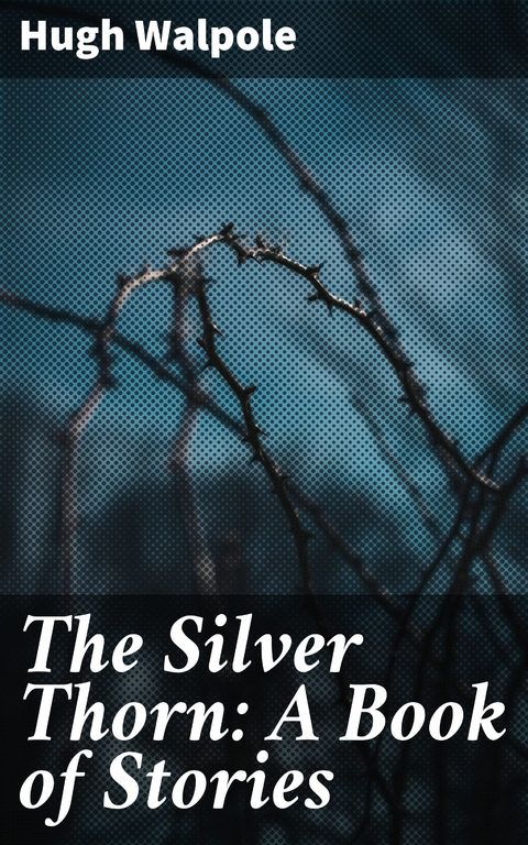 The Silver Thorn: A Book of Stories - Hugh Walpole