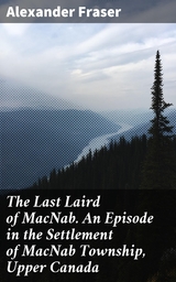 The Last Laird of MacNab. An Episode in the Settlement of MacNab Township, Upper Canada - Alexander Fraser