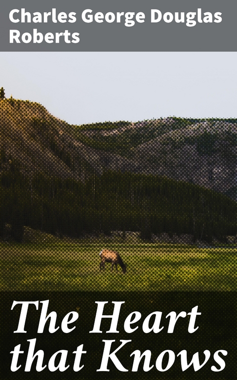 The Heart that Knows - Charles George Douglas Roberts