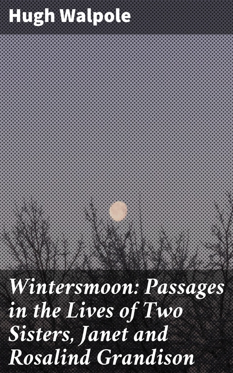 Wintersmoon: Passages in the Lives of Two Sisters, Janet and Rosalind Grandison - Hugh Walpole