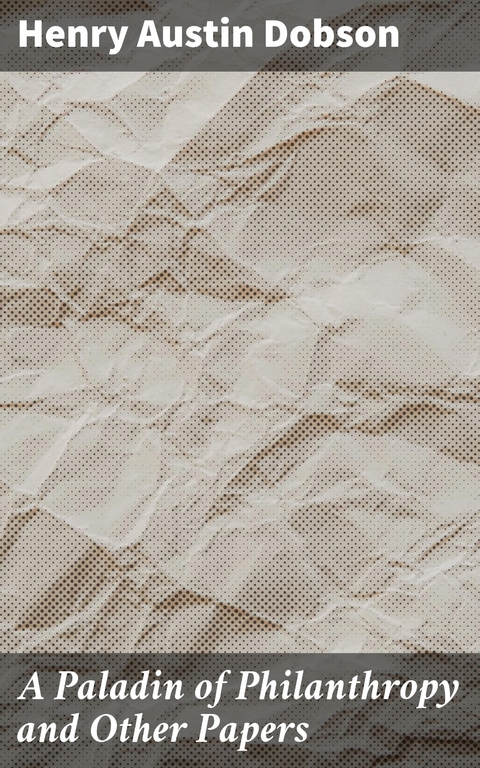 A Paladin of Philanthropy and Other Papers - Henry Austin Dobson