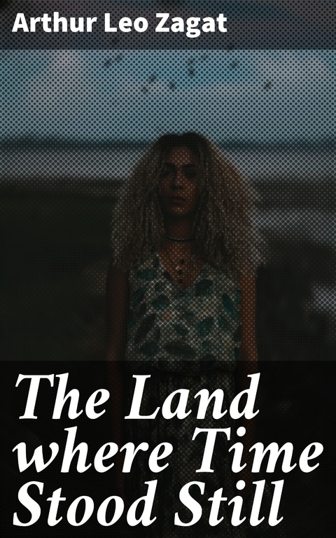 The Land where Time Stood Still - Arthur Leo Zagat