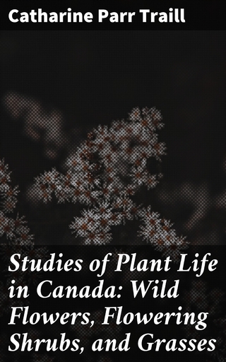 Studies of Plant Life in Canada: Wild Flowers, Flowering Shrubs, and Grasses