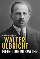 Walter Ulbricht. Mein Urgro&szlig;vater - Florian Heyden