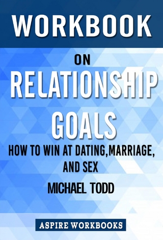 Workbook on Relationship Goals: How to Win at Dating, Marriage, and Sex by Michael Todd  : Summary Study Guide