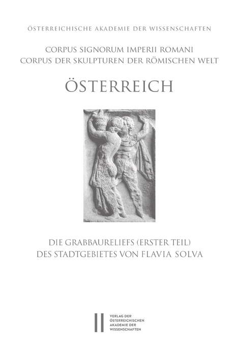Corpus Signorum Imperii Romani, &Ouml;sterreich / Grabbaureliefs (Erster Teil) des Stadtgebietes von Flavia Solva -  Erwin Pochmarski