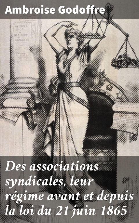 Des associations syndicales, leur r&eacute;gime avant et depuis la loi du 21 juin 1865 - Ambroise Godoffre