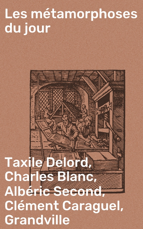 Les m&eacute;tamorphoses du jour - Taxile Delord, Charles Blanc, Alb&eacute;ric Second, Cl&eacute;ment Caraguel,  Grandville, Julien Lemer, Louis Lurine