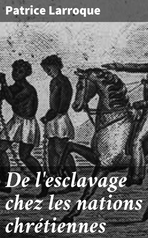 De l'esclavage chez les nations chr&eacute;tiennes - Patrice Larroque