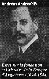 Essai sur la fondation et l'histoire de la Banque d'Angleterre (1694-1844) - Andr&eacute;as Andreádīs