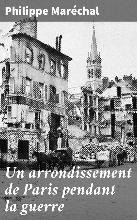 Un arrondissement de Paris pendant la guerre - Philippe Mar&eacute;chal