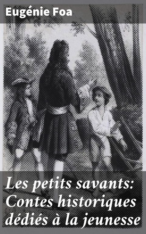 Les petits savants: Contes historiques d&eacute;di&eacute;s &agrave; la jeunesse - Eug&eacute;nie Foa