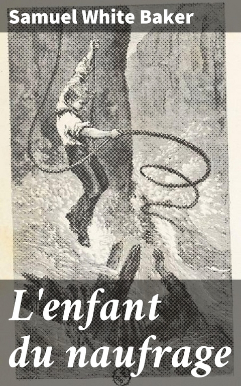 L'enfant du naufrage - Samuel White Baker
