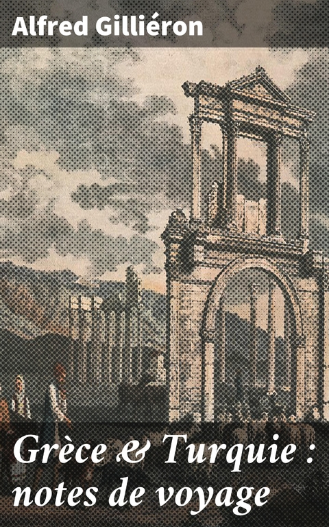 Gr&egrave;ce & Turquie : notes de voyage - Alfred Gilli&eacute;ron
