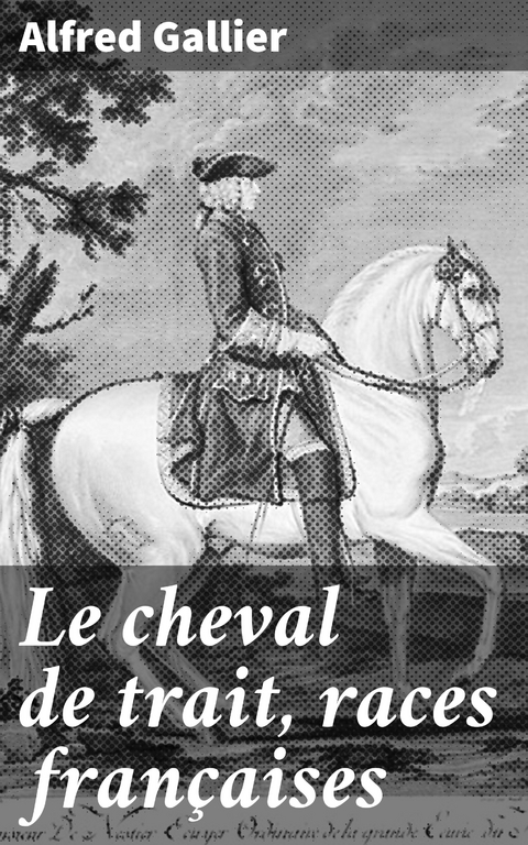 Le cheval de trait, races fran&ccedil;aises - Alfred Gallier