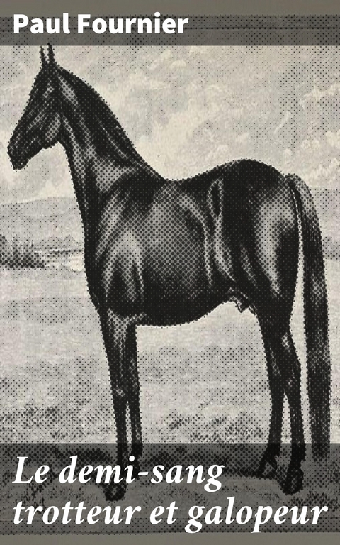 Le demi-sang trotteur et galopeur - Paul Fournier