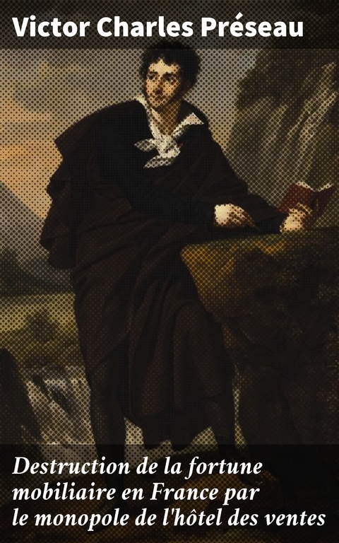 Destruction de la fortune mobiliaire en France par le monopole de l'h&ocirc;tel des ventes - Victor Charles Pr&eacute;seau
