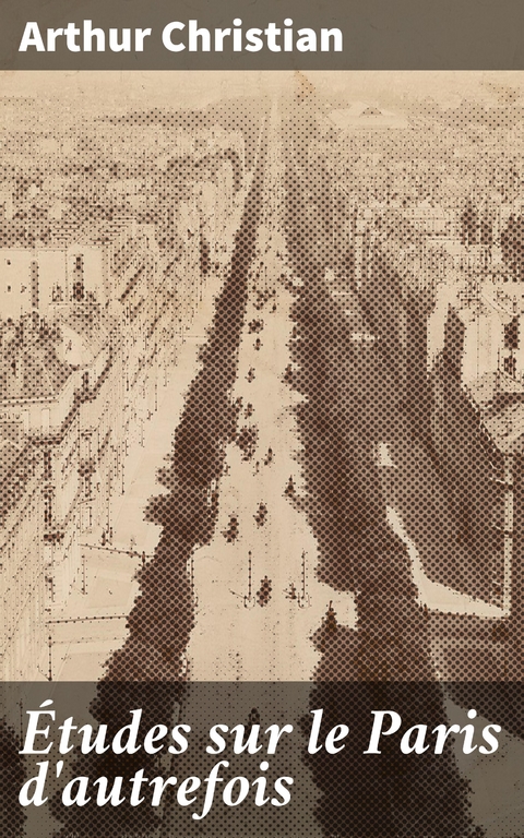 &Eacute;tudes sur le Paris d'autrefois - Arthur Christian