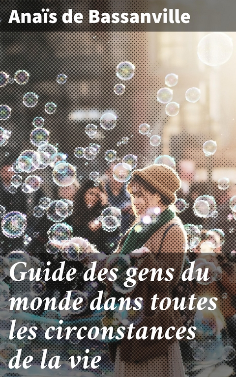 Guide des gens du monde dans toutes les circonstances de la vie - Ana&iuml;s de Bassanville