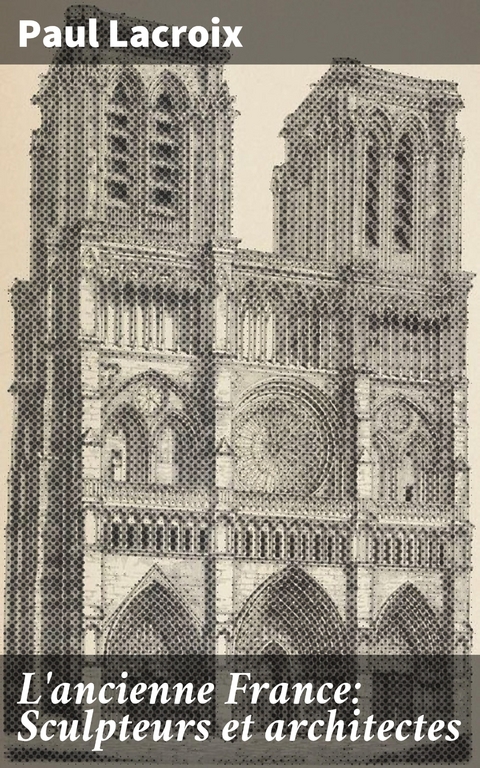L'ancienne France: Sculpteurs et architectes - Paul Lacroix