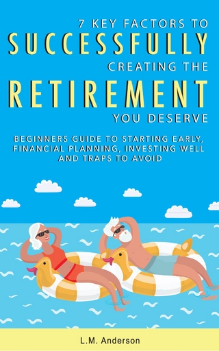 7 Key Factors To Successfully Creating The Retirement You Deserve