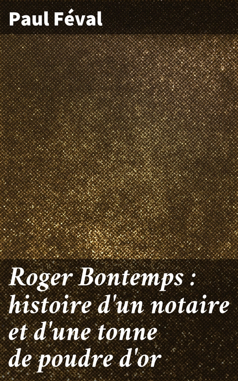 Roger Bontemps : histoire d'un notaire et d'une tonne de poudre d'or - Paul F&eacute;val