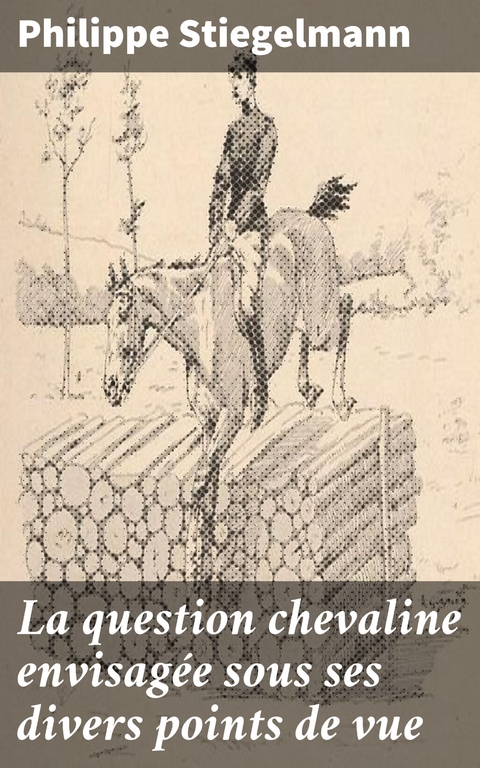 La question chevaline envisag&eacute;e sous ses divers points de vue - Philippe Stiegelmann