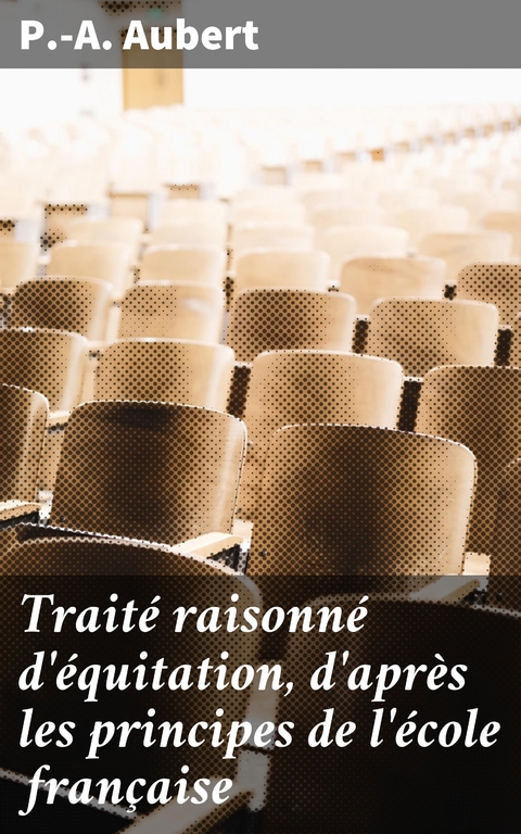 Traité raisonné d'équitation, d'après les principes de l'école française - P.-A. Aubert