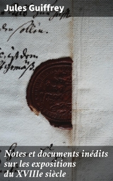 Notes et documents in&eacute;dits sur les expositions du XVIIIe si&egrave;cle - Jules Guiffrey