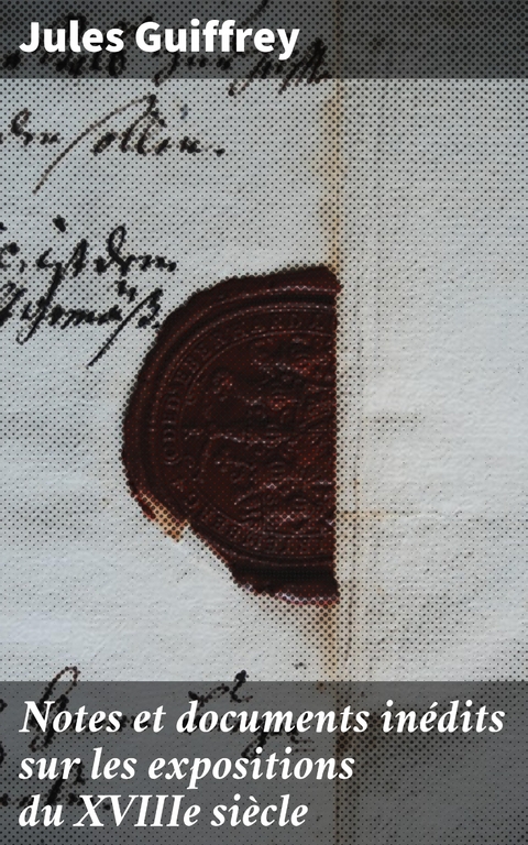 Notes et documents in&eacute;dits sur les expositions du XVIIIe si&egrave;cle - Jules Guiffrey