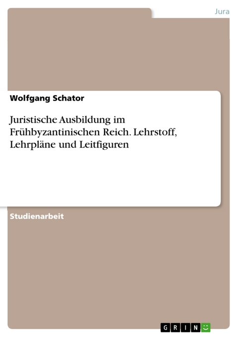 Juristische Ausbildung im Fr&uuml;hbyzantinischen Reich. Lehrstoff, Lehrpl&auml;ne und Leitfiguren - Wolfgang Schator