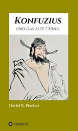Konfuzius und das alte China -  Detlef B. Fischer