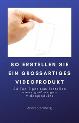 So erstellen Sie ein gro&szlig;artiges Videoprodukt - Andre Sternberg