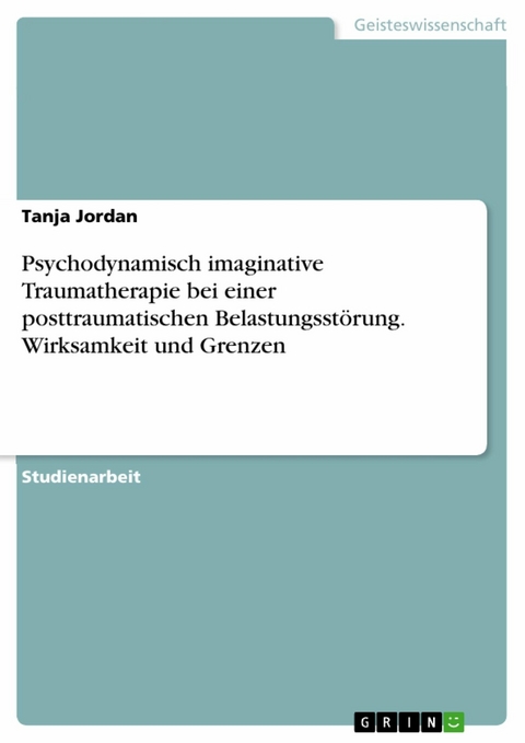 Psychodynamisch imaginative Traumatherapie bei einer posttraumatischen Belastungsst&ouml;rung. Wirksamkeit und Grenzen - Tanja Jordan
