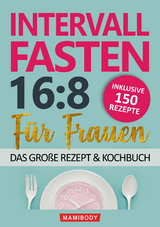 Intervallfasten 16:8 f&uuml;r Frauen &ndash; das gro&szlig;e Rezept & Kochbuch: 150 Rezepte um gesund abzunehmen ohne Hunger & Verzicht - Mami body