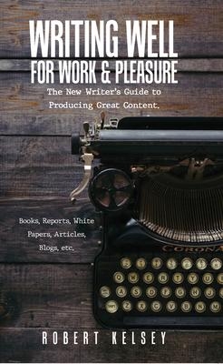 Writing Well For Work and Pleasure - Robert Kelsey