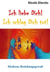 Ich liebe dich! Ich schlag dich tot! - Nicole Diercks
