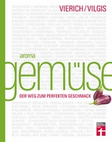 Aroma Gem&uuml;se - Kulinarischer Leitfaden f&uuml;r innovative Gerichte & moderne Gem&uuml;sek&uuml;che mit einfachen Rezepten und Saisonkalender - Thomas Vilgis, Thomas Vierich