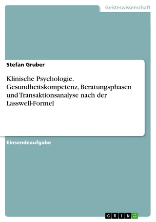 Klinische Psychologie. Gesundheitskompetenz, Beratungsphasen und Transaktionsanalyse nach der Lasswell-Formel