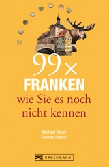 Bruckmann Reiseführer: 99 x Franken wie Sie es noch nicht kennen - Thomas Starost, Michael Bauer