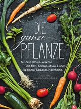 Die ganze Pflanze - 50 geniale vegetarische Rezepte zu allen essbaren Teilen von Obst und Gemüse - Susann Kreihe