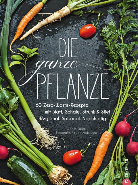 Die ganze Pflanze - 50 geniale vegetarische Rezepte zu allen essbaren Teilen von Obst und Gemüse - Susann Kreihe