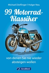 99 Motorrad-Klassiker, von denen Sie nie wieder absteigen wollen - Michael D&ouml;rflinger, Holger Neu