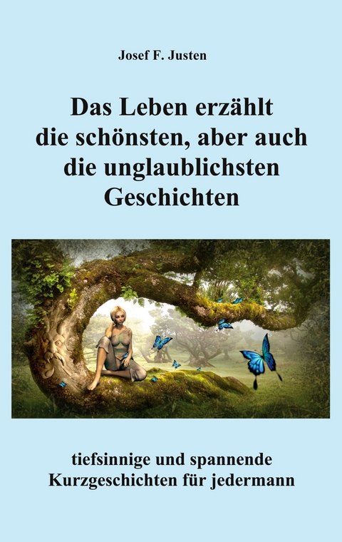 Das Leben erz&auml;hlt die sch&ouml;nsten, aber auch die unglaublichsten Geschichten - Josef F. Justen