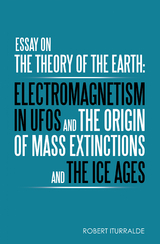 Essay on the Theory of the Earth: Electromagnetism in Ufos and the Origin of Mass Extinctions and the Ice Ages - Robert Iturralde