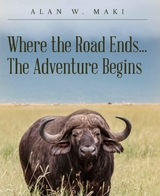 Where the Road Ends... The Adventure Begins - Alan W. Maki
