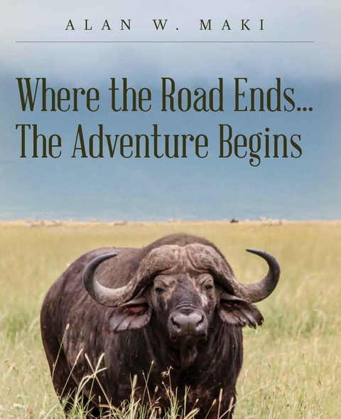 Where the Road Ends... The Adventure Begins - Alan W. Maki