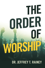 The Order of Worship - Dr. Jeffrey T. Rainey
